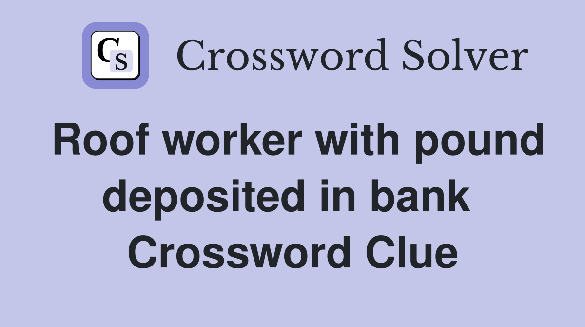 Roof worker with pound deposited in bank  Crossword Clue