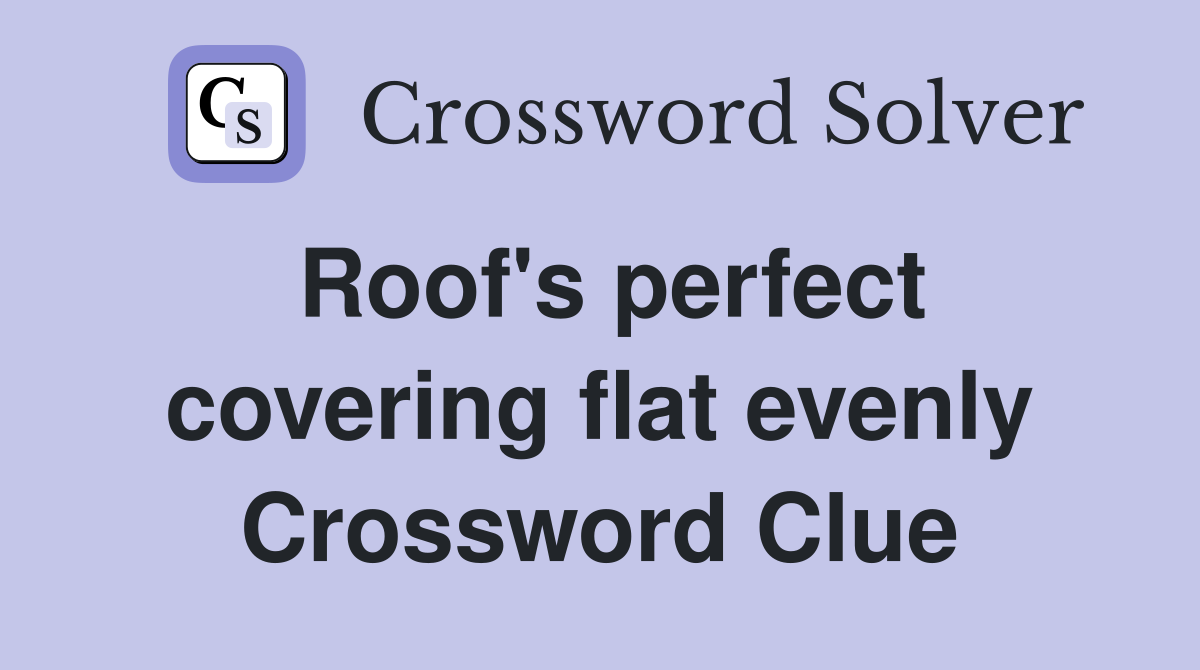 Roof's perfect covering flat evenly Crossword Clue