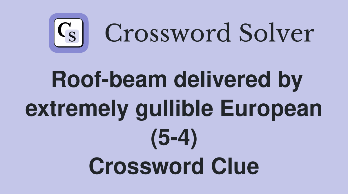 Roof-beam delivered by extremely gullible European (5-4) Crossword Clue