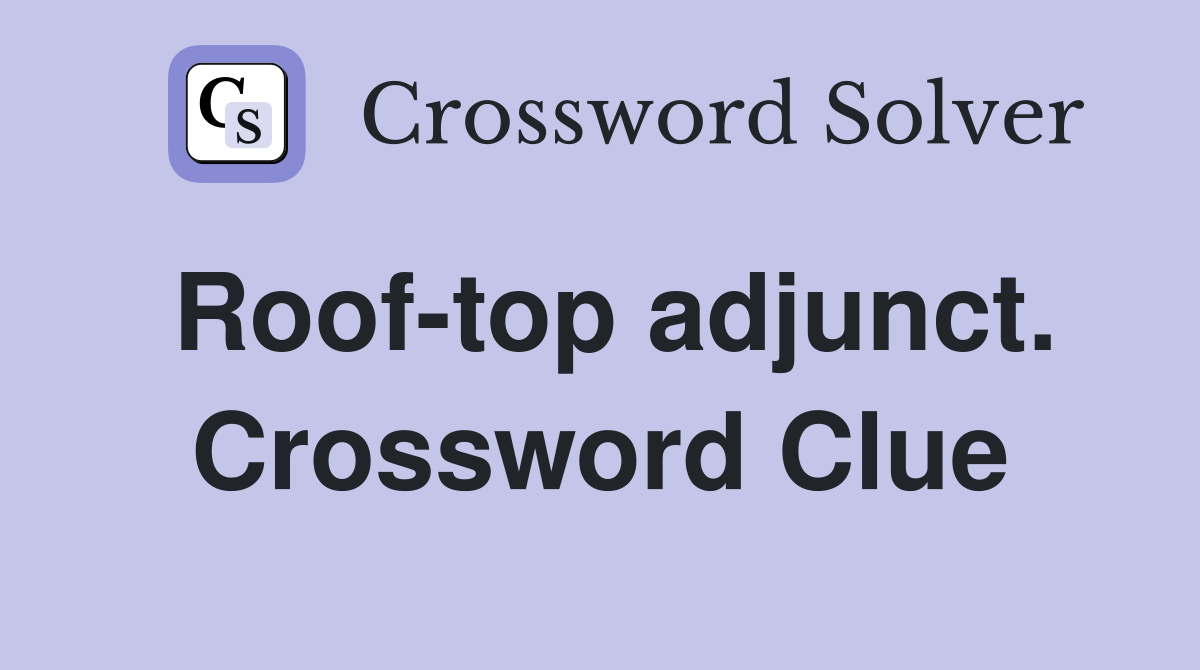 Roof-top adjunct. Crossword Clue