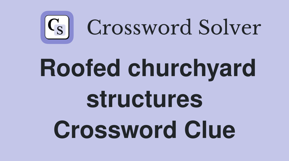 Roofed churchyard structures Crossword Clue