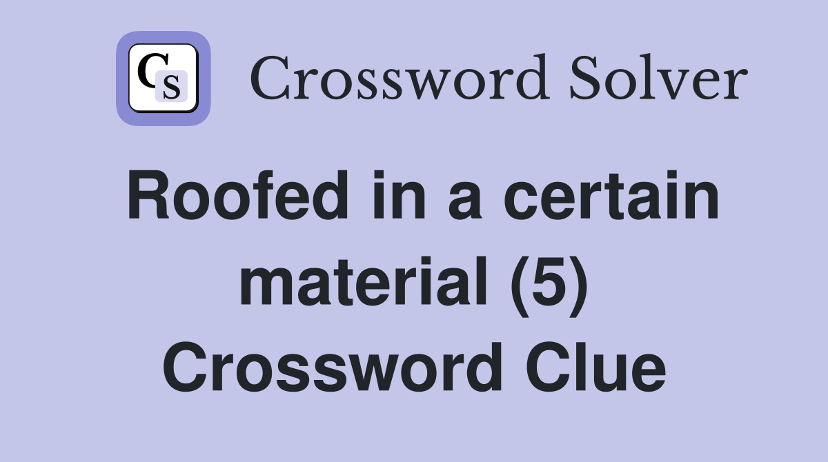 Roofed in a certain material (5) Crossword Clue