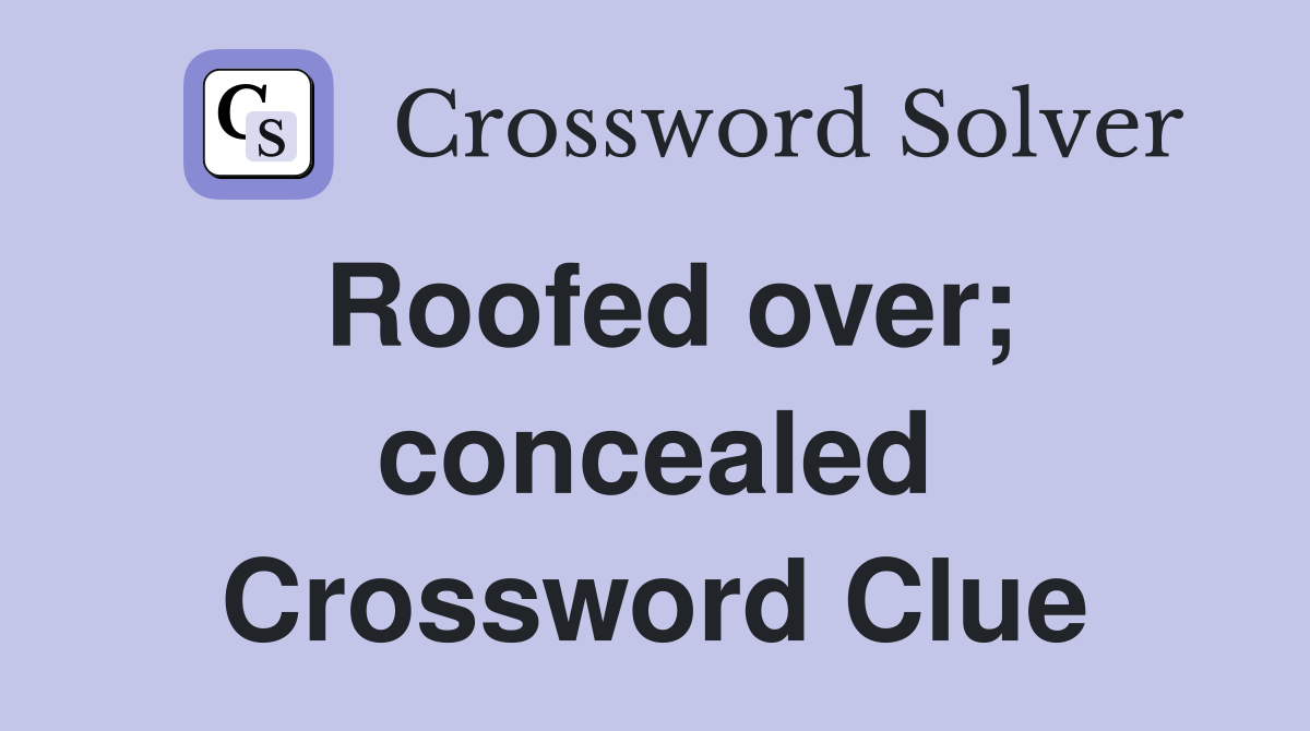 Roofed over; concealed Crossword Clue