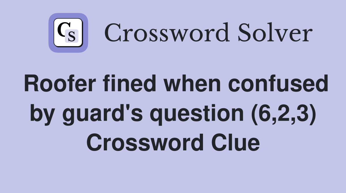 Roofer fined when confused by guard's question (6,2,3) Crossword Clue