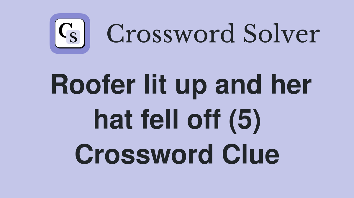 Roofer lit up and her hat fell off (5) Crossword Clue