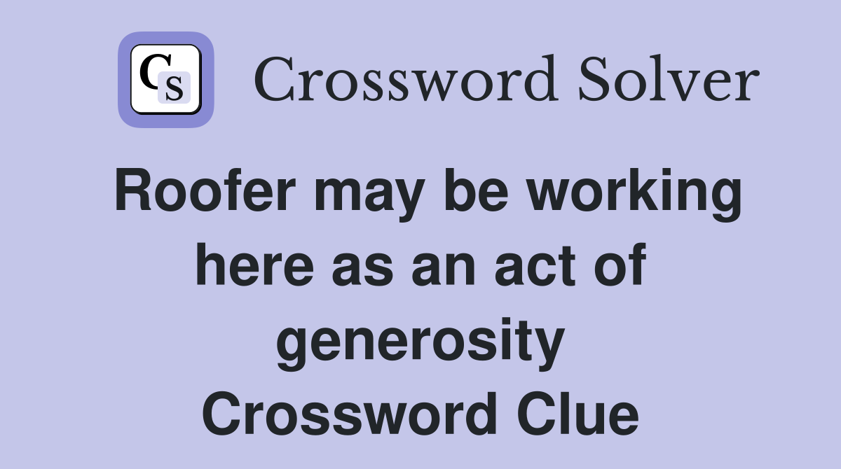 Roofer may be working here as an act of generosity Crossword Clue