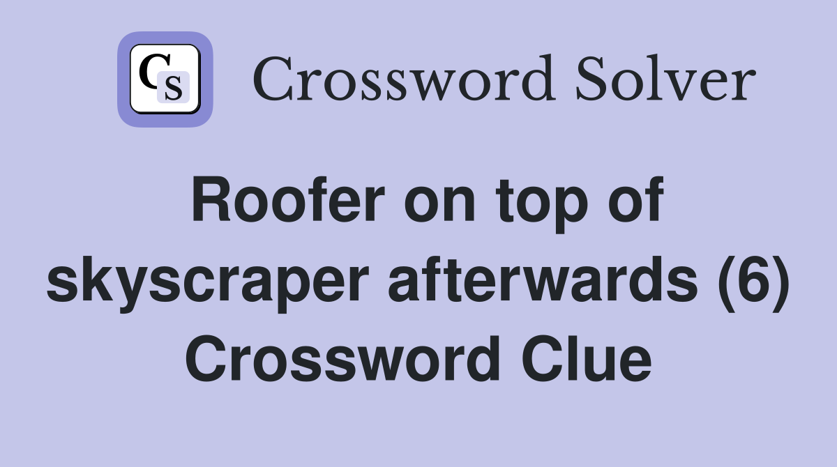 Roofer on top of skyscraper afterwards (6) Crossword Clue
