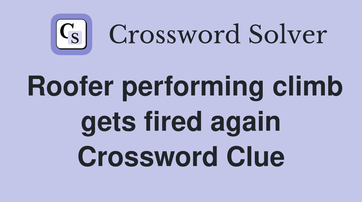 Roofer performing climb gets fired again Crossword Clue