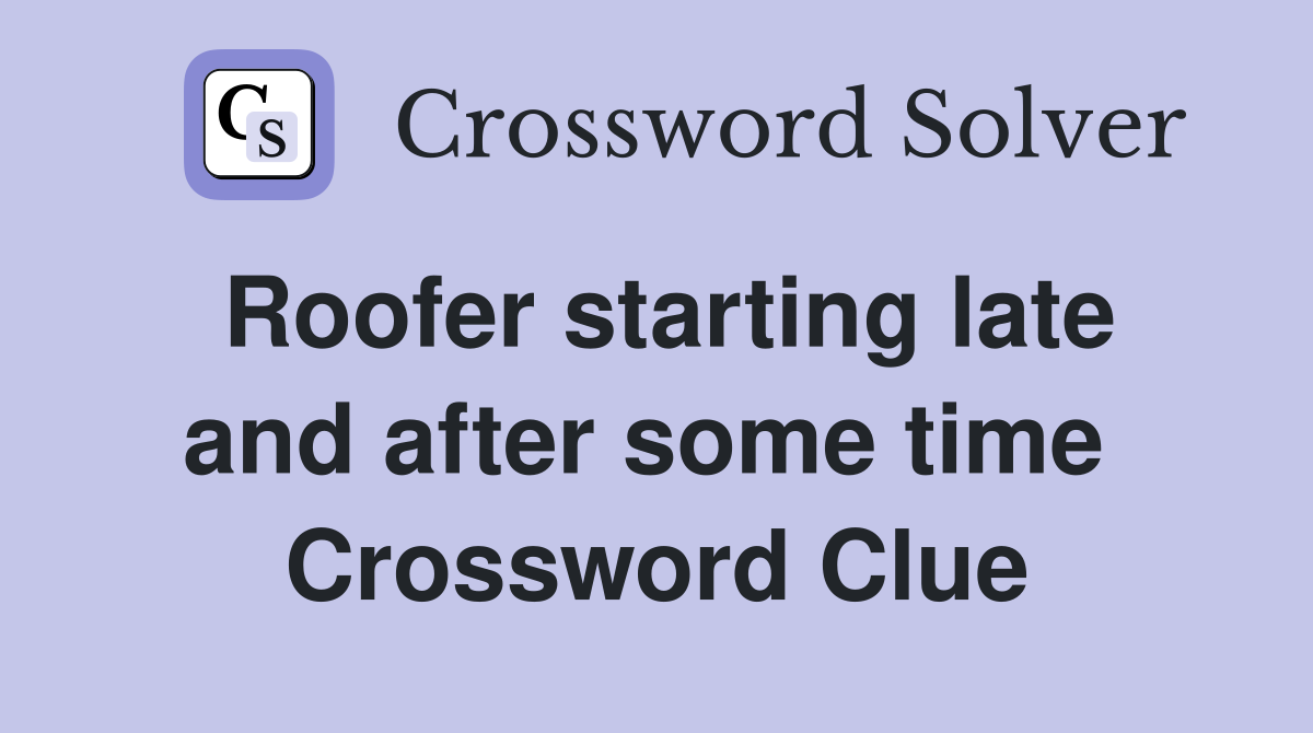 Roofer starting late and after some time  Crossword Clue