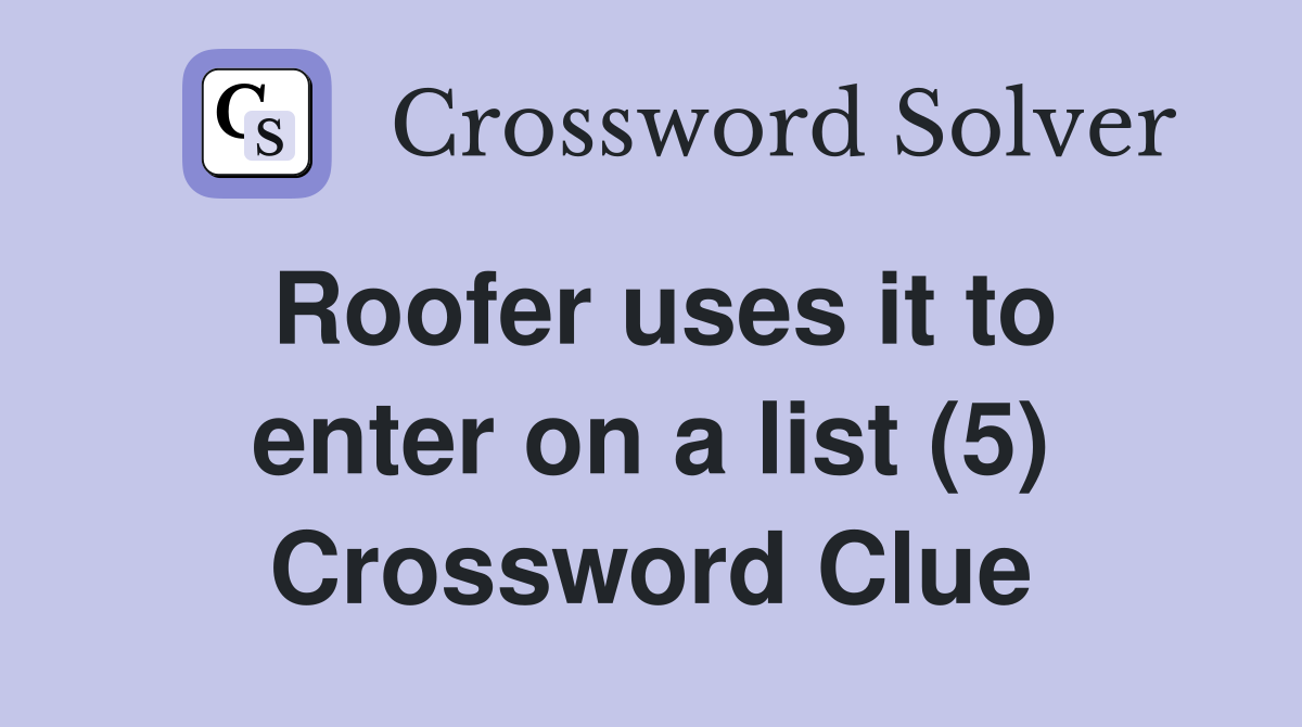 Roofer uses it to enter on a list (5) Crossword Clue
