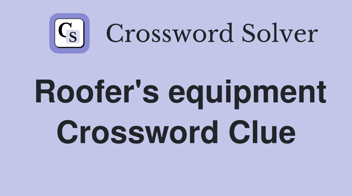 Roofer's equipment Crossword Clue