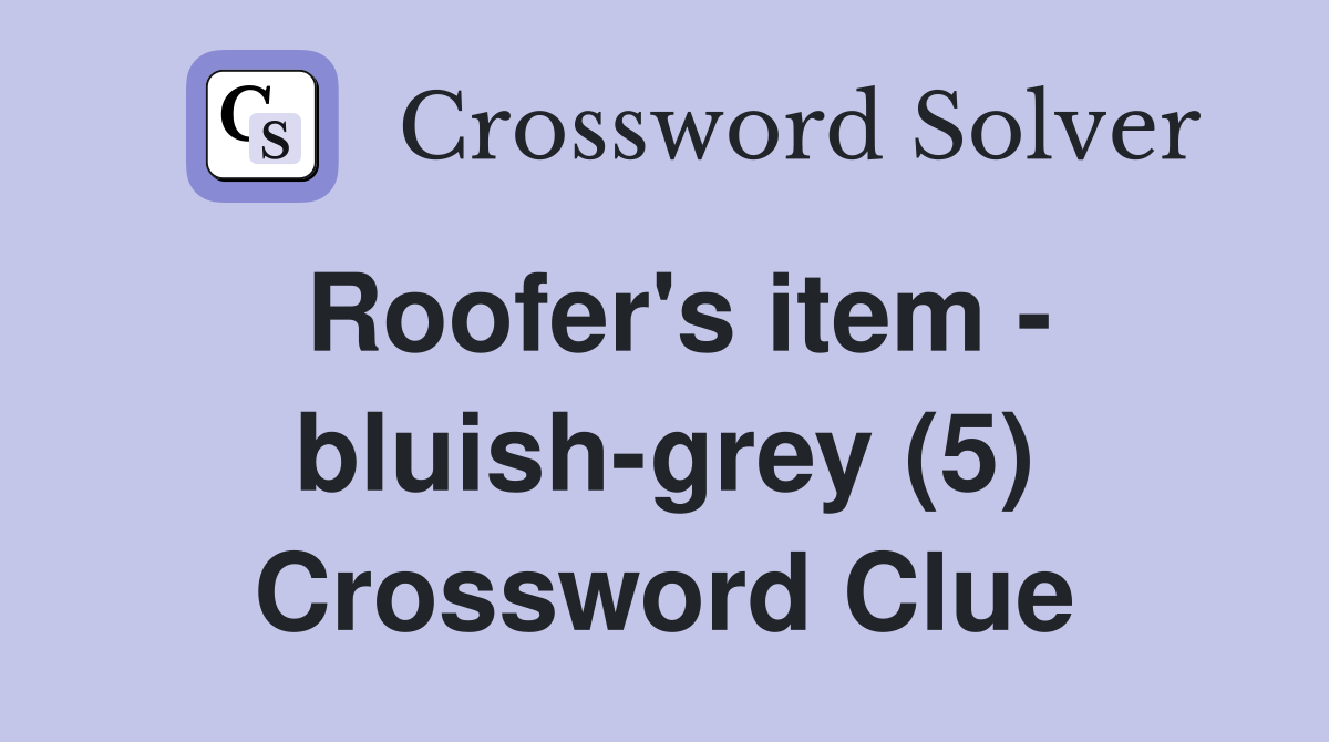 Roofer's item - bluish-grey (5) Crossword Clue