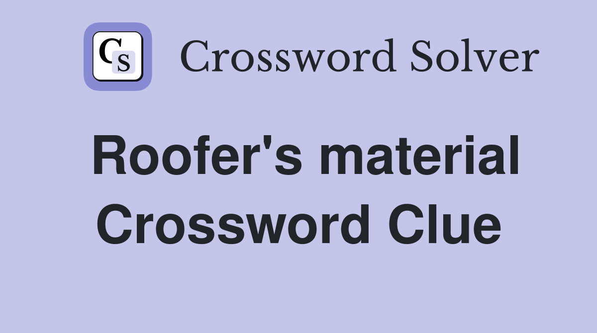 Roofer's material Crossword Clue
