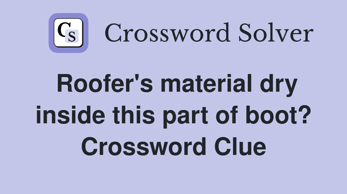 Roofer's material dry inside this part of boot? Crossword Clue