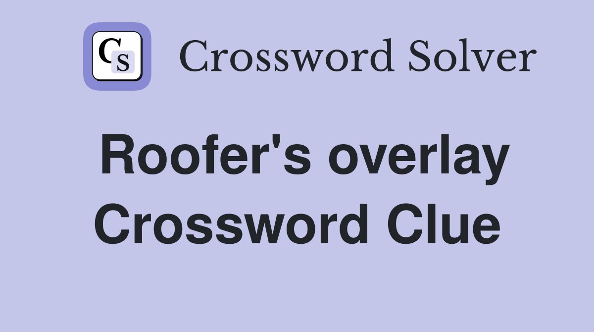 Roofer's overlay Crossword Clue