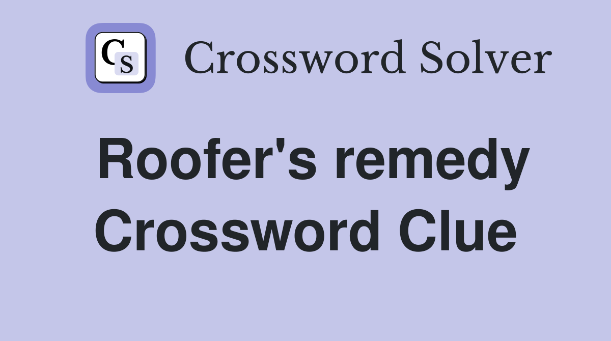 Roofer's remedy Crossword Clue
