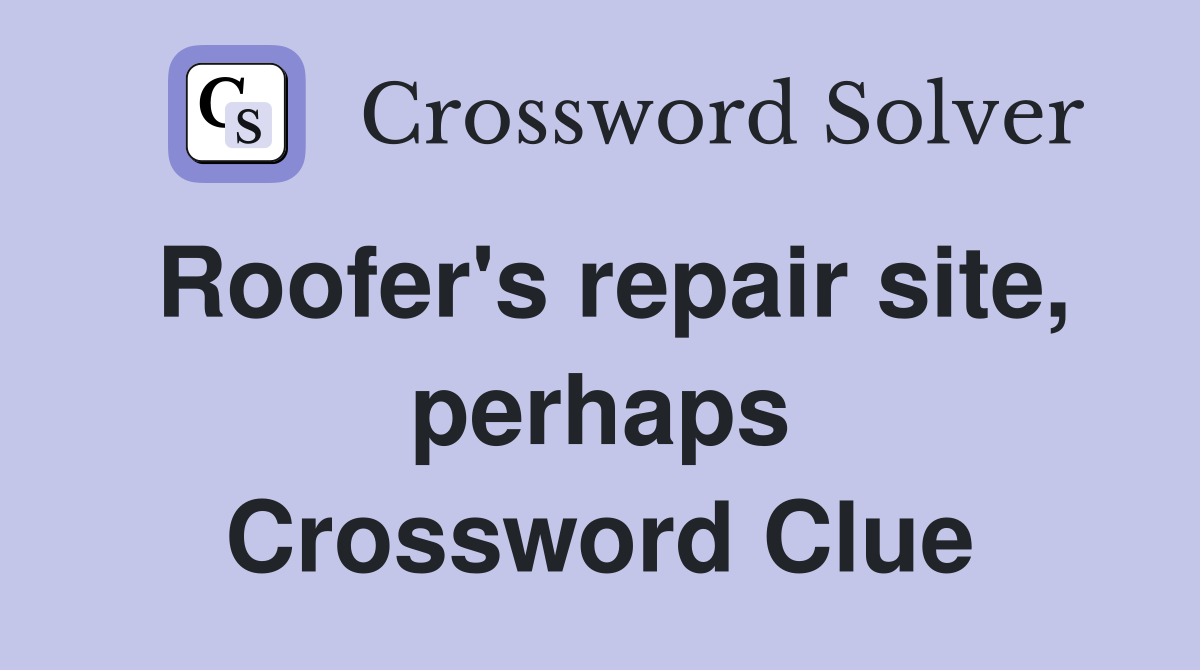 Roofer's repair site, perhaps Crossword Clue