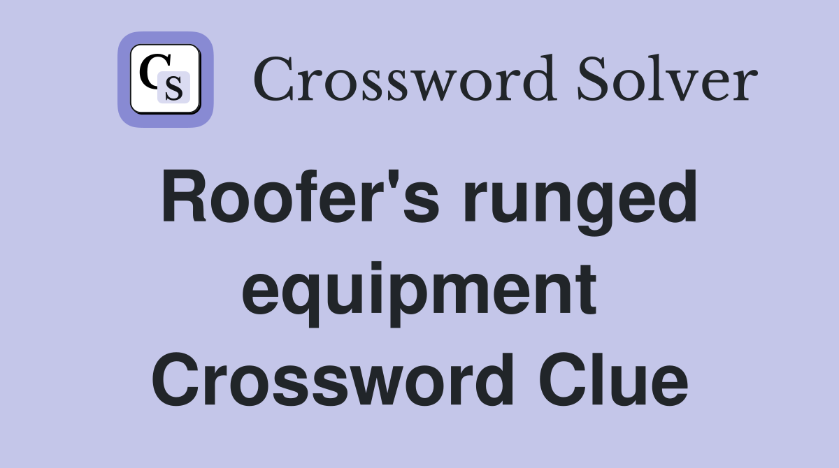 Roofer's runged equipment Crossword Clue