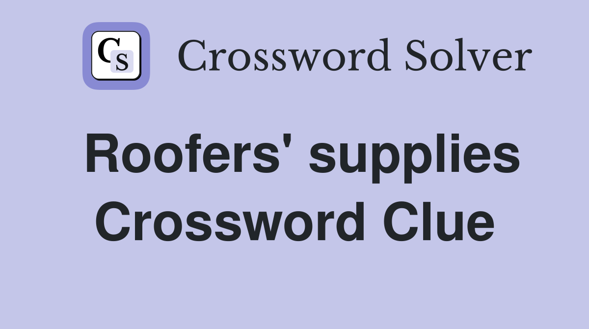Roofers' supplies Crossword Clue