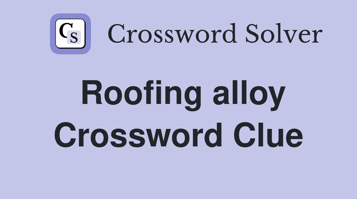 Roofing alloy Crossword Clue