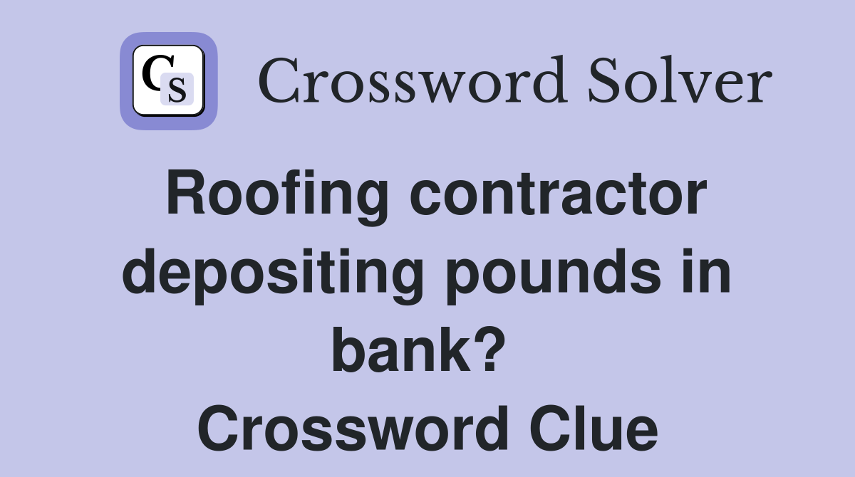 Roofing contractor depositing pounds in bank?  Crossword Clue