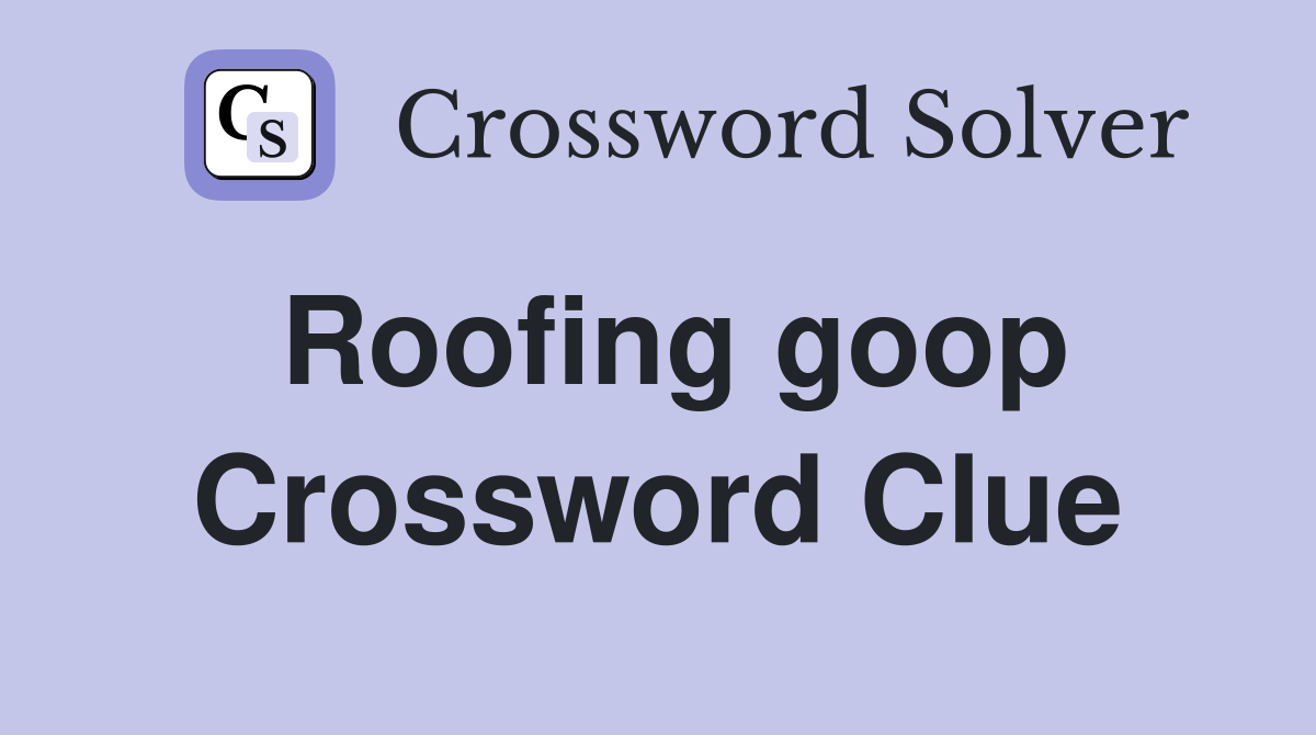 Roofing goop Crossword Clue