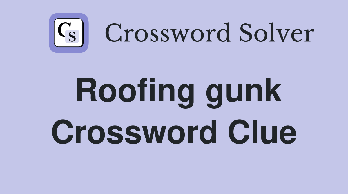 Roofing gunk Crossword Clue