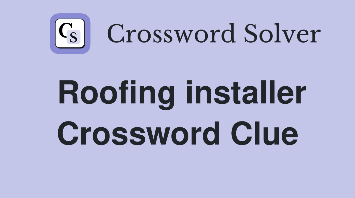 Roofing installer Crossword Clue