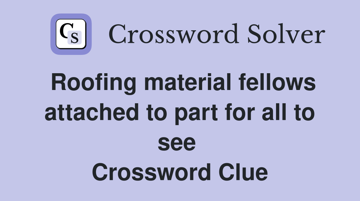 Roofing material fellows attached to part for all to see  Crossword Clue