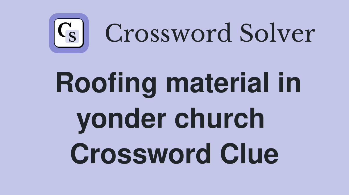 Roofing material in yonder church  Crossword Clue