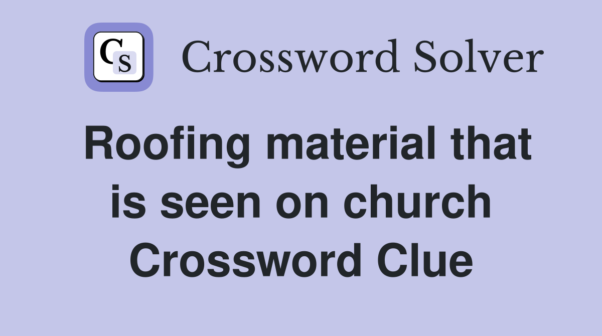 Roofing material that is seen on church Crossword Clue