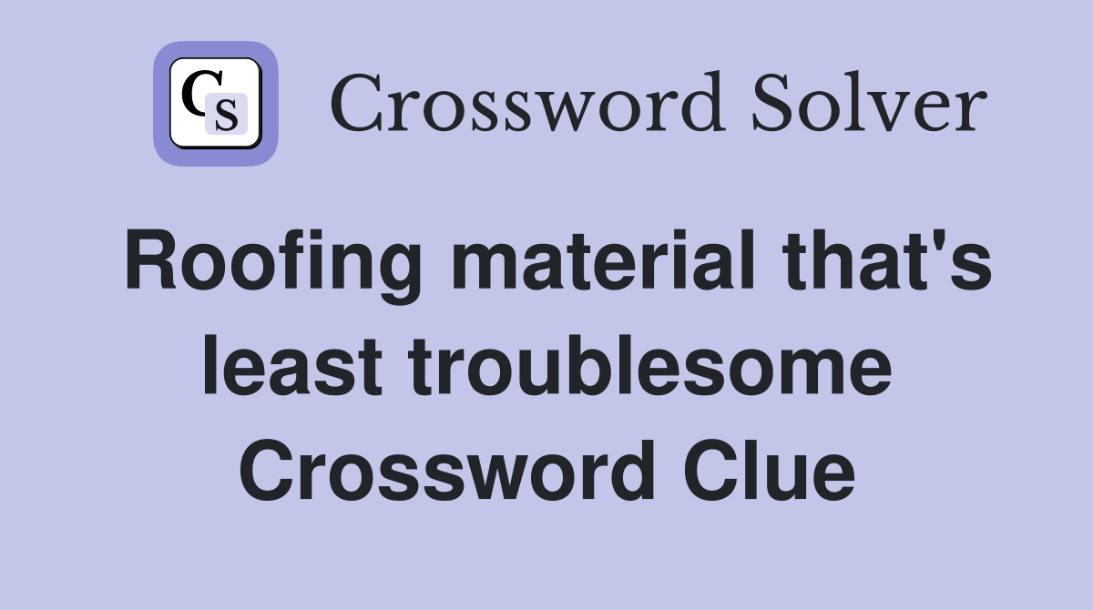 Roofing material that's least troublesome Crossword Clue
