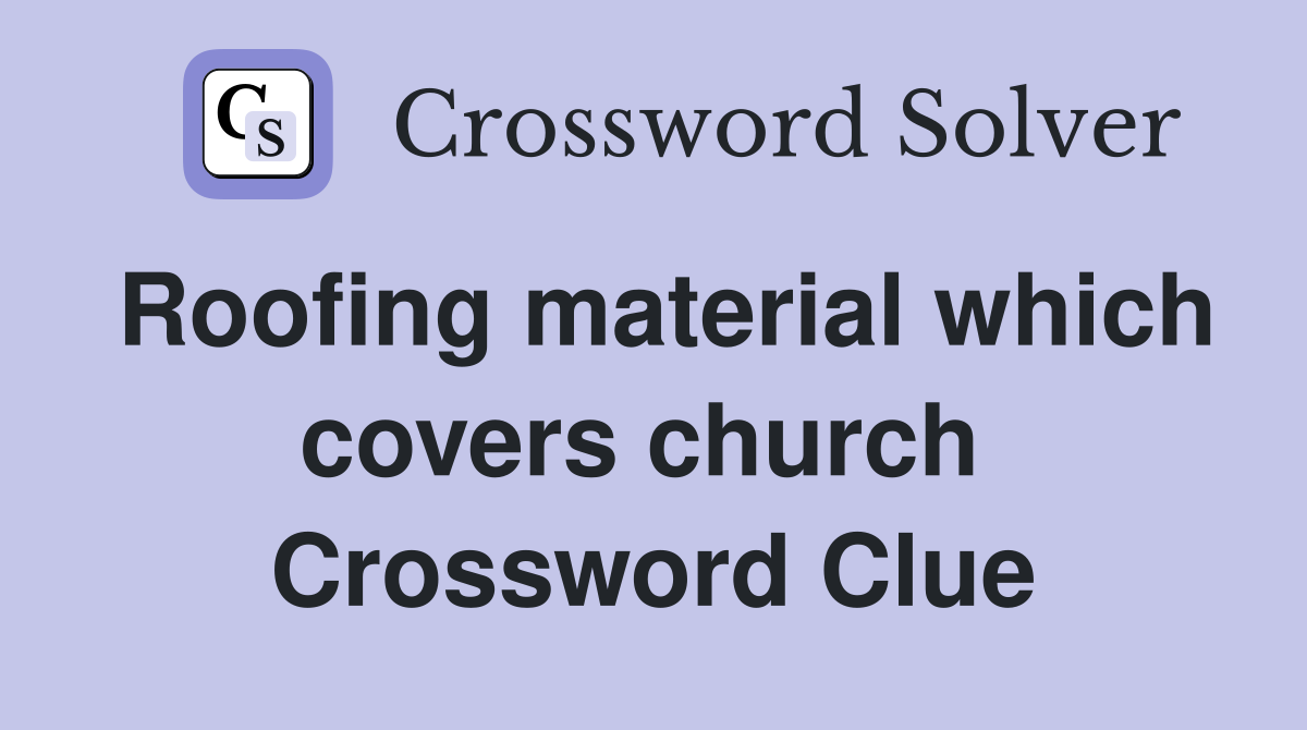 Roofing material which covers church  Crossword Clue