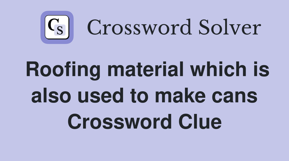 Roofing material which is also used to make cans Crossword Clue