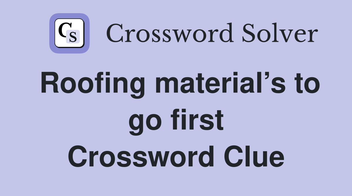 Roofing material’s to go first Crossword Clue
