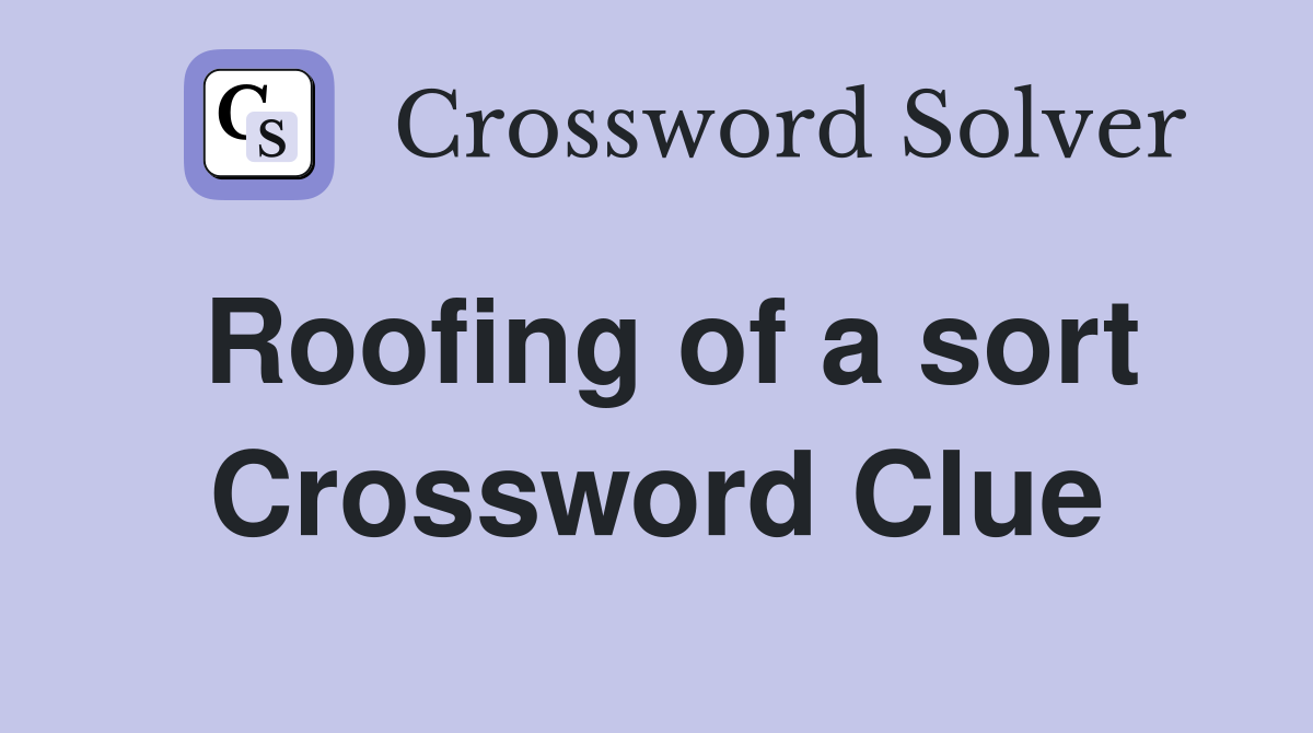 Roofing of a sort Crossword Clue