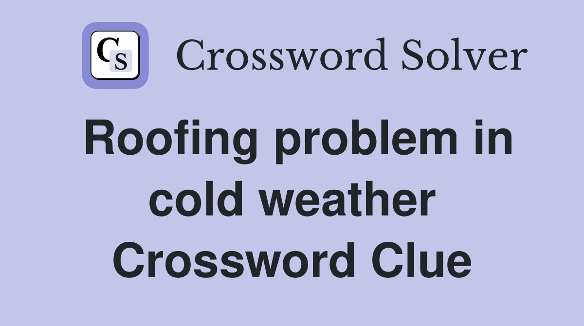 Roofing problem in cold weather Crossword Clue