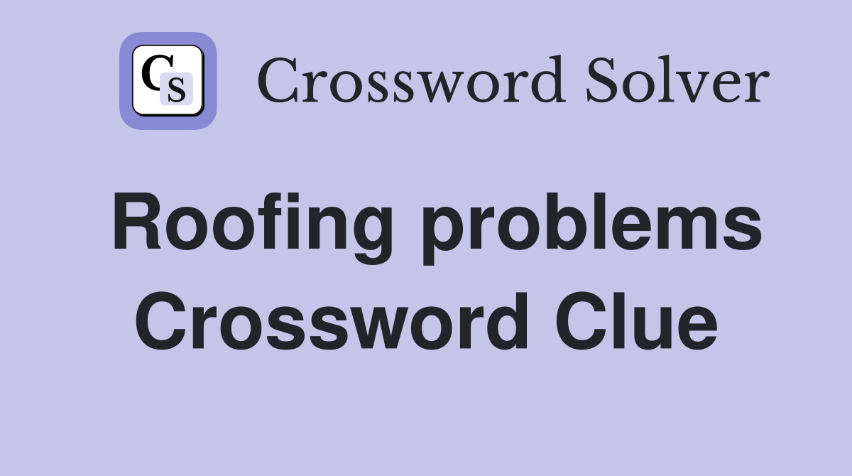 Roofing problems Crossword Clue