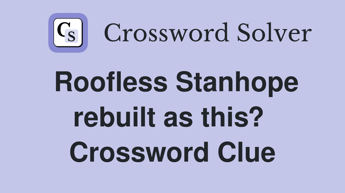 Roofless Stanhope rebuilt as this?  Crossword Clue