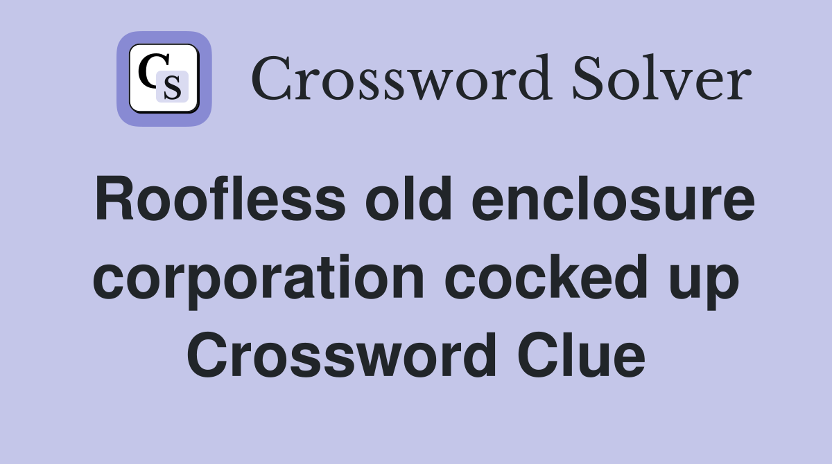 Roofless old enclosure corporation cocked up Crossword Clue