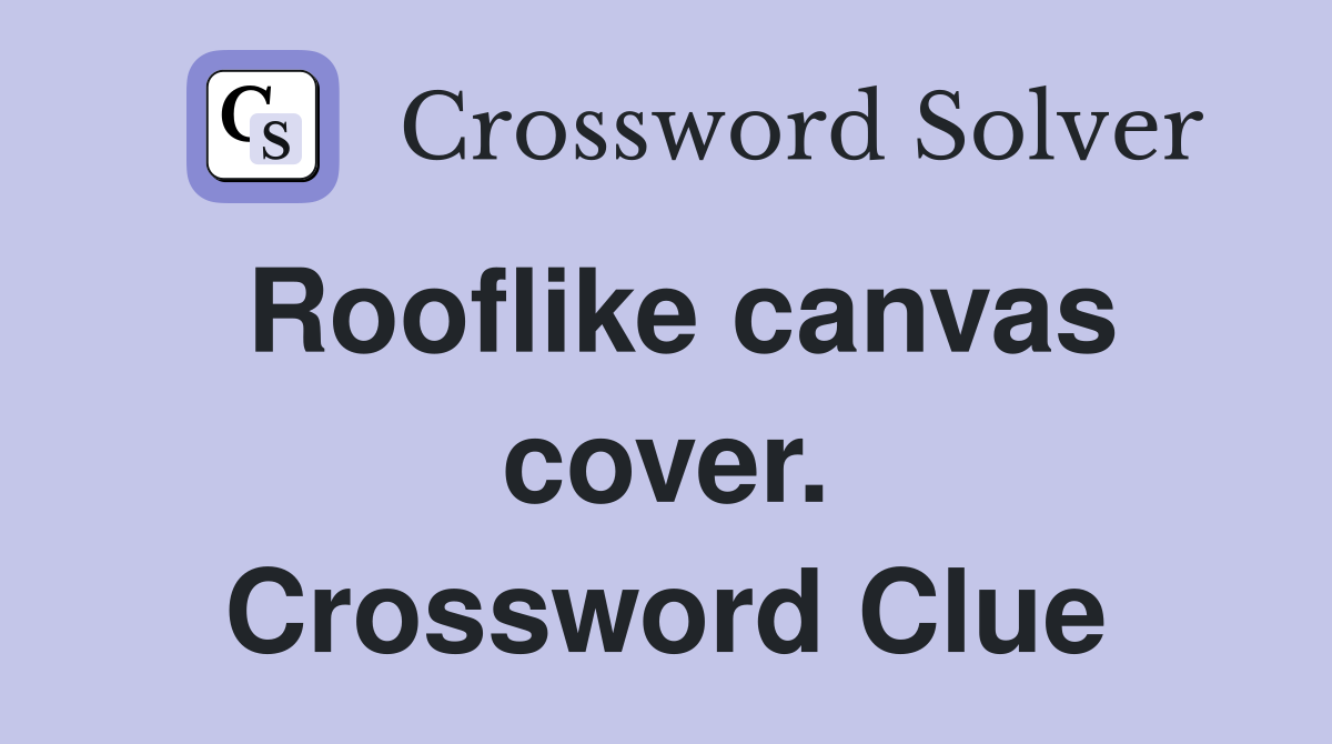 Rooflike canvas cover. Crossword Clue