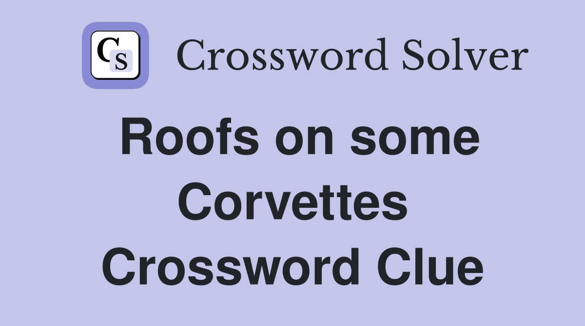 Roofs on some Corvettes Crossword Clue