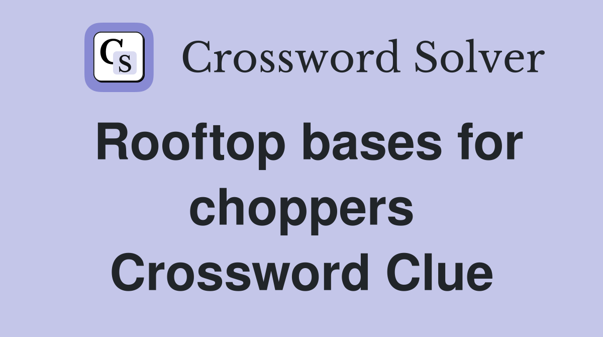 Rooftop bases for choppers Crossword Clue