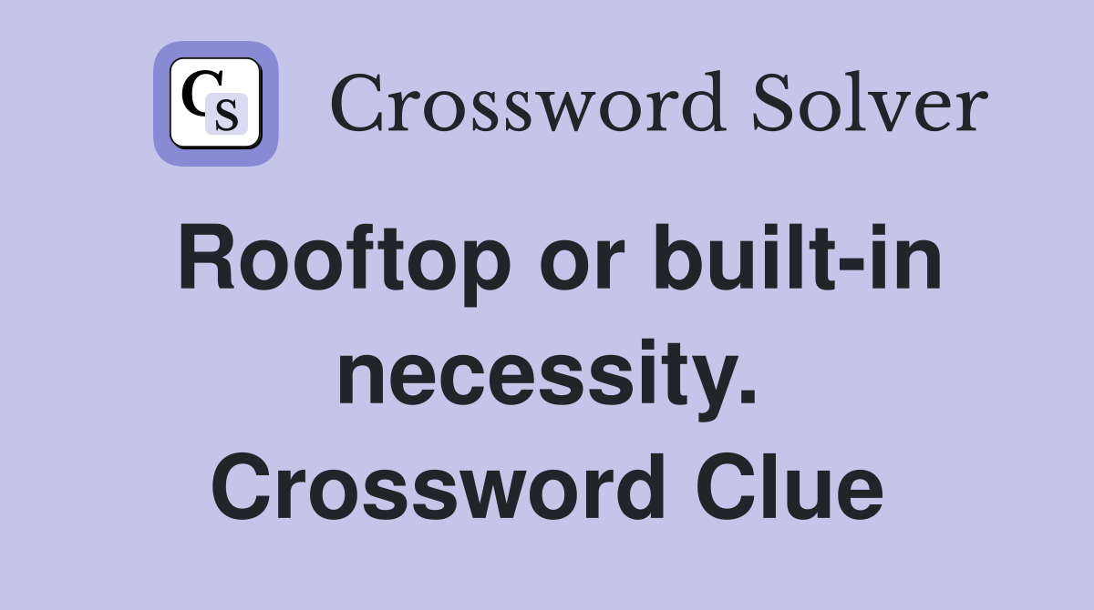 Rooftop or built-in necessity. Crossword Clue