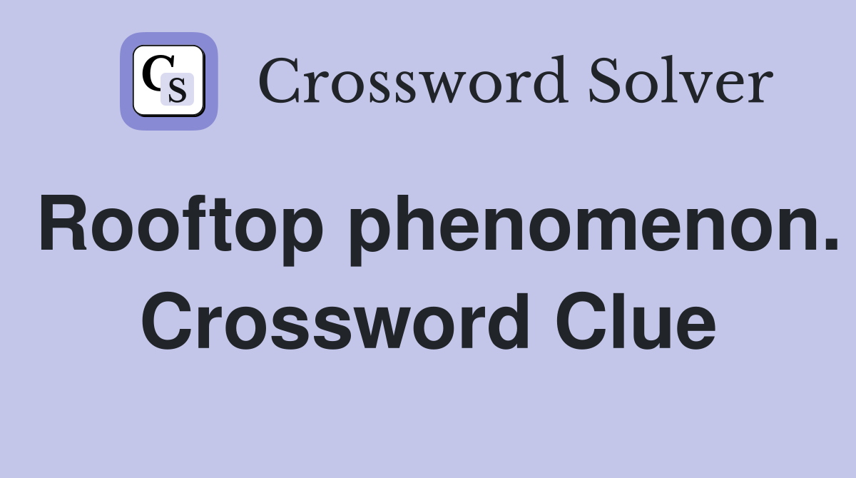 Rooftop phenomenon. Crossword Clue