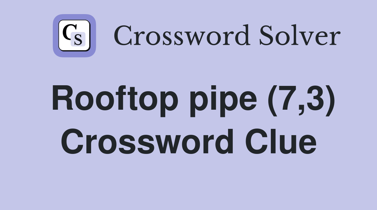 Rooftop pipe (7,3) Crossword Clue