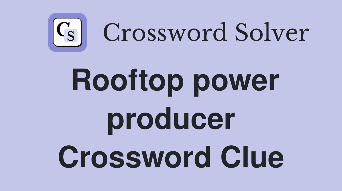 Rooftop power producer Crossword Clue