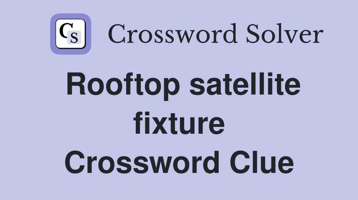 Rooftop satellite fixture Crossword Clue