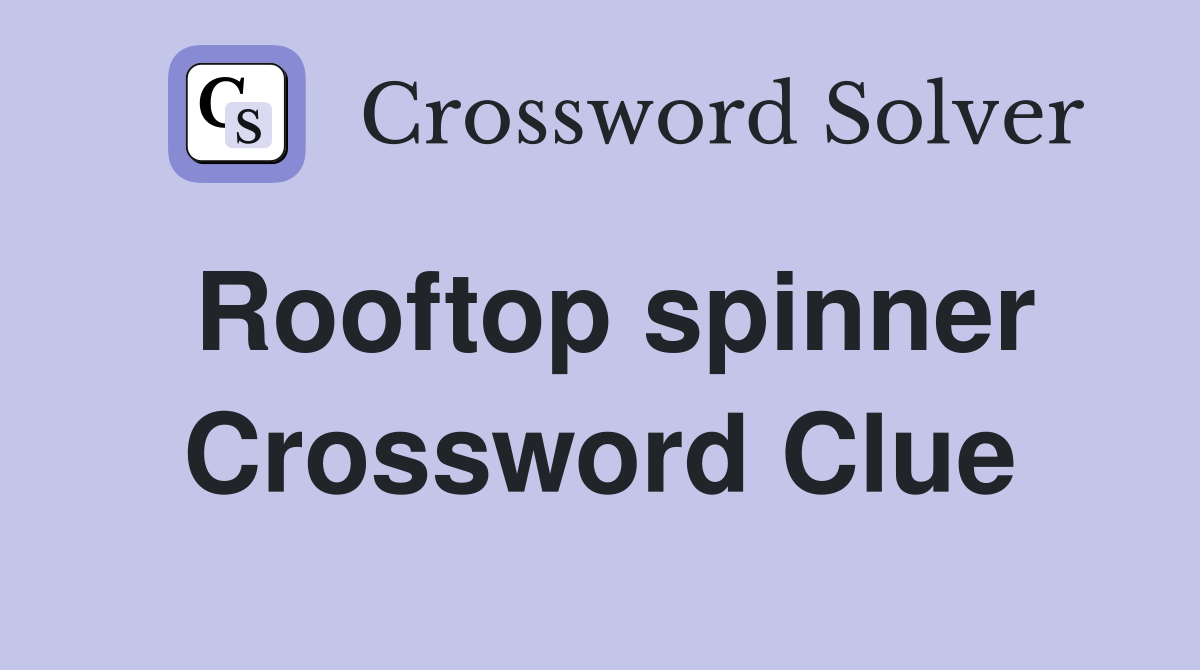 Rooftop spinner Crossword Clue