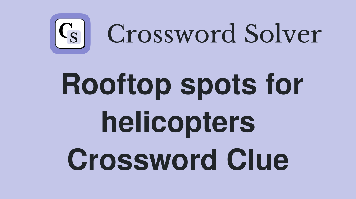 Rooftop spots for helicopters Crossword Clue